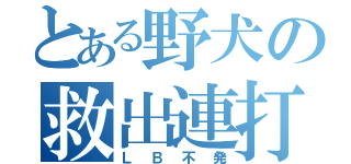 とある野犬の救出連打（ＬＢ不発）