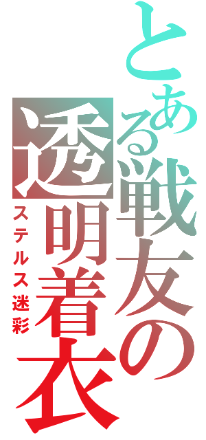 とある戦友の透明着衣（ステルス迷彩）