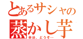 とあるサシャの蒸かし芋（半分、どうぞ…）