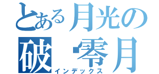 とある月光の破晓零月（インデックス）