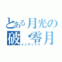 とある月光の破晓零月（インデックス）