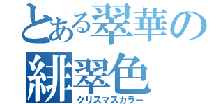 とある翠華の緋翠色（クリスマスカラー）