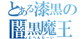 とある漆黒の闇黒魔王（どへんた～い）