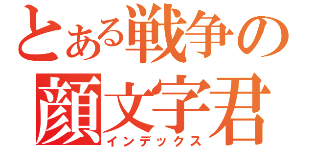 とある戦争の顔文字君（インデックス）