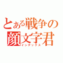 とある戦争の顔文字君（インデックス）