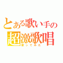 とある歌い手の超激歌唱（歌ってみた）