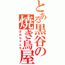 とある黒谷の焼き鳥屋（まめちゃんち）