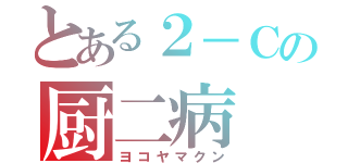 とある２－Ｃの厨二病（ヨコヤマクン）