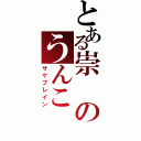 とある崇のうんこ（サケブレイン）