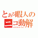 とある暇人のニコ動解説（イクスプレネーション）