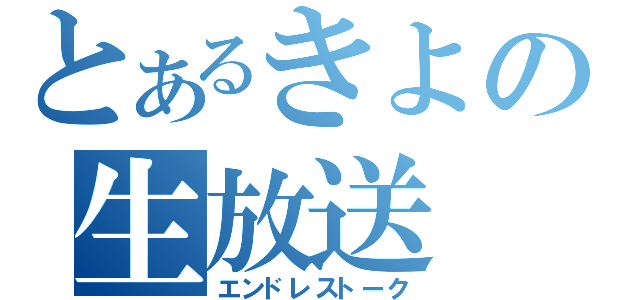 とあるきよの生放送（エンドレストーク）