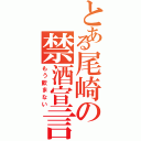 とある尾崎の禁酒宣言（もう飲まない）