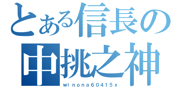 とある信長の中挑之神（ｗｉｎｏｎａ６０４１５ｘ）