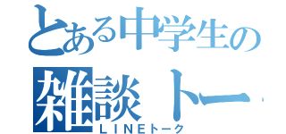 とある中学生の雑談トーク（ＬＩＮＥトーク）