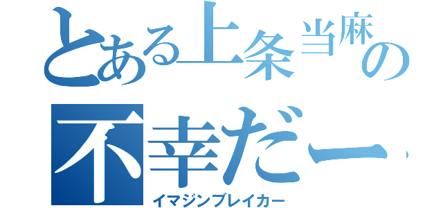 とある上条当麻の不幸だー（イマジンブレイカー）