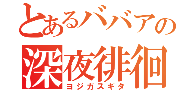 とあるババアの深夜徘徊（ヨジガスギタ）