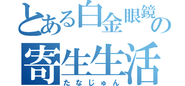 とある白金眼鏡の寄生生活（たなじゅん）