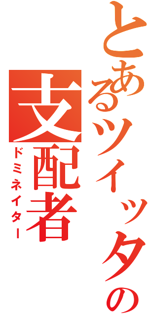 とあるツイッターの支配者（ドミネイター）