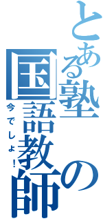 とある塾の国語教師（今でしょ！）