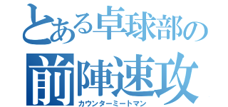 とある卓球部の前陣速攻守（カウンターミートマン）