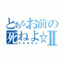 とあるお前の死ねよ☆Ⅱ（すみません）