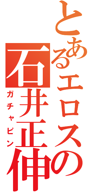 とあるエロスの石井正伸（ガチャピン）