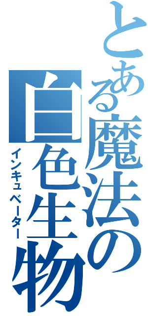 とある魔法の白色生物（インキュベーター）