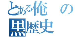 とある俺の黒歴史（）