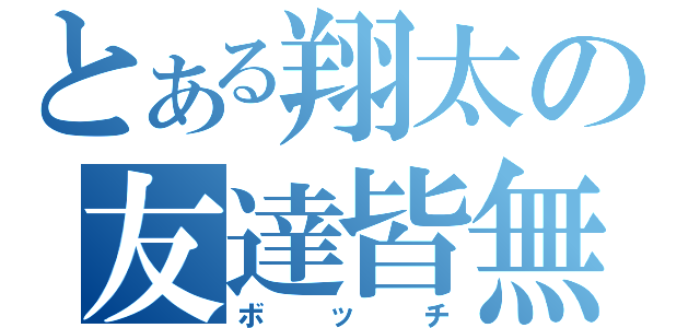 とある翔太の友達皆無（ボッチ）