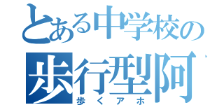 とある中学校の歩行型阿呆（歩くアホ）