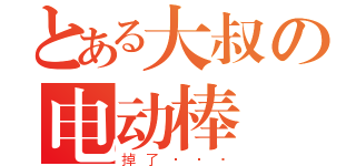 とある大叔の电动棒（掉了···）