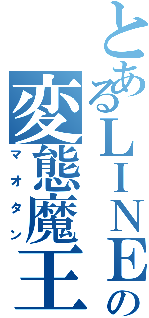 とあるＬＩＮＥの変態魔王（マオタン）