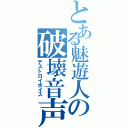 とある魅遊人の破壊音声（デストロイボイス）