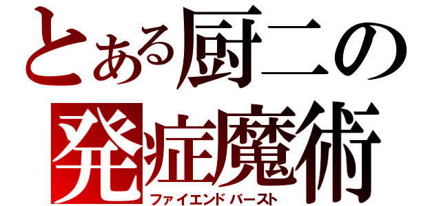 とある厨二の発症魔術（ファイエンドバースト）