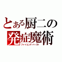 とある厨二の発症魔術（ファイエンドバースト）