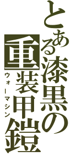 とある漆黒の重装甲鎧（ウォーマシン）