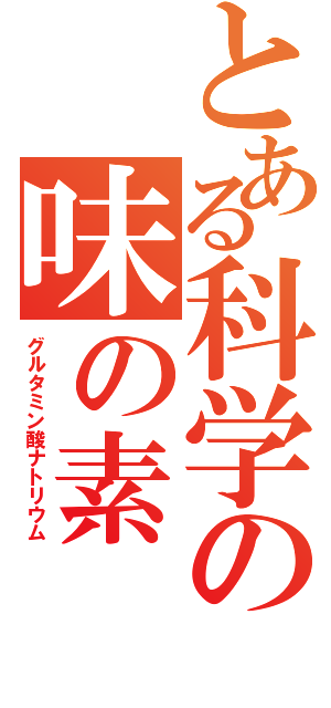 とある科学の味の素（グルタミン酸ナトリウム）