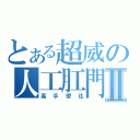 とある超威の人工肛門Ⅱ（高手嚮往）