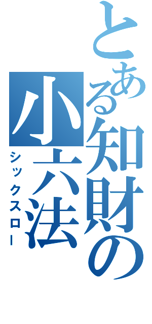 とある知財の小六法（シックスロー）