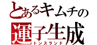 とあるキムチの運子生成（トンスランド）