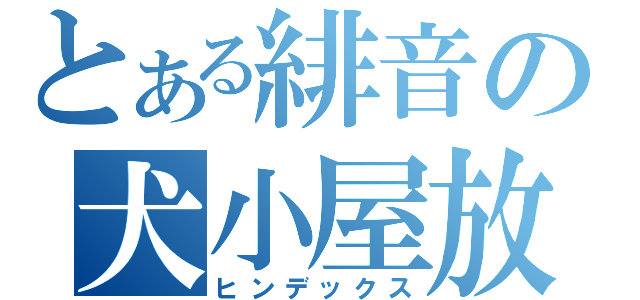 とある緋音の犬小屋放送（ヒンデックス）