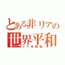 とある非リアの世界平和（リア充撲滅）