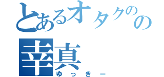 とあるオタクのの幸真（ゆっきー）