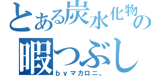 とある炭水化物の暇つぶし（ｂｙマカロニ。）