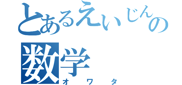 とあるえいじんの数学（オ　ワ　タ）