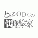 とあるＯＤＣの偶像絵家（イラストレーター）