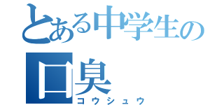 とある中学生の口臭（コウシュウ）