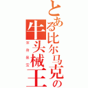 とある比尔马克の牛头械王（浑身是宝）