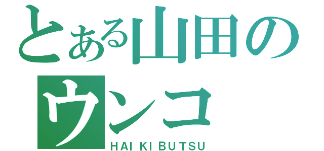 とある山田のウンコ（ＨＡＩＫＩＢＵＴＳＵ）