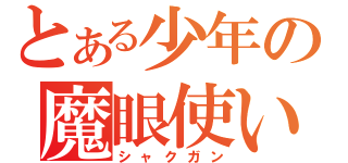 とある少年の魔眼使い（シャクガン）